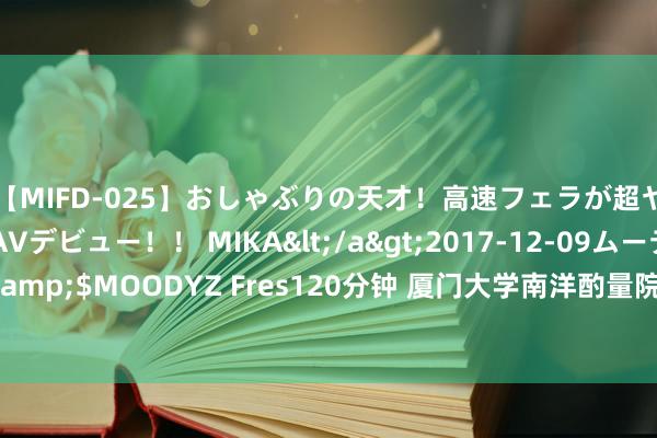 【MIFD-025】おしゃぶりの天才！高速フェラが超ヤバイ即尺黒ギャルAVデビュー！！ MIKA</a>2017-12-09ムーディーズ&$MOODYZ Fres120分钟 厦门大学南洋酌量院招收2024年保举免试酌量生简章