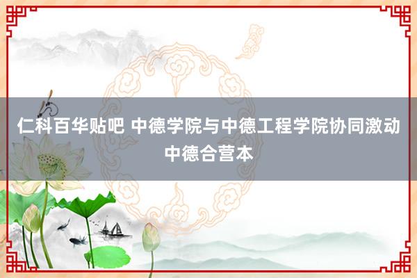 仁科百华贴吧 中德学院与中德工程学院协同激动中德合营本