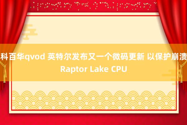 仁科百华qvod 英特尔发布又一个微码更新 以保护崩溃的Raptor Lake CPU