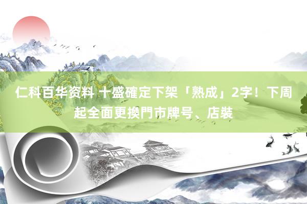 仁科百华资料 十盛確定下架「熟成」2字！下周起全面更換門市牌号、店裝