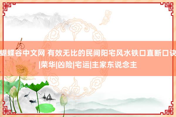 蝴蝶谷中文网 有效无比的民间阳宅风水铁口直断口诀|荣华|凶险|宅运|主家东说念主