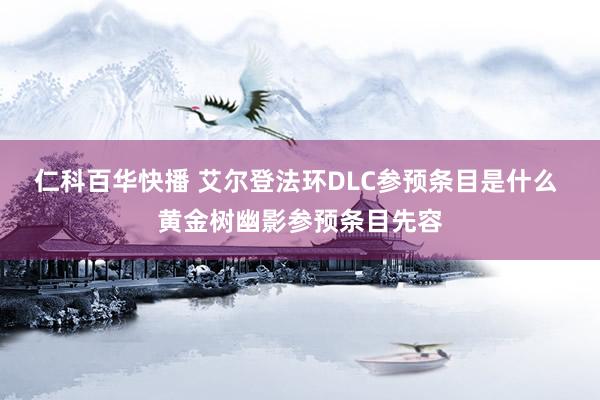 仁科百华快播 艾尔登法环DLC参预条目是什么 黄金树幽影参预条目先容