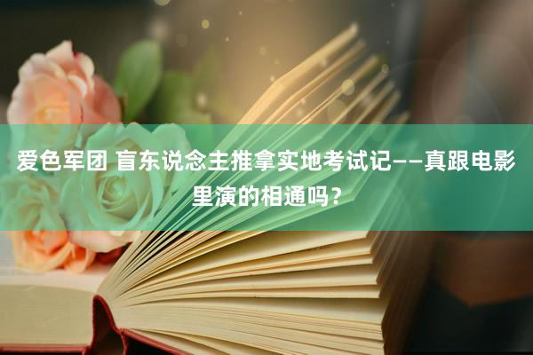 爱色军团 盲东说念主推拿实地考试记——真跟电影里演的相通吗？