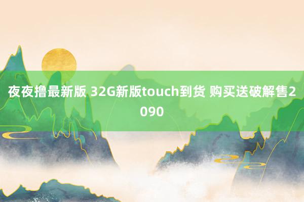 夜夜撸最新版 32G新版touch到货 购买送破解售2090