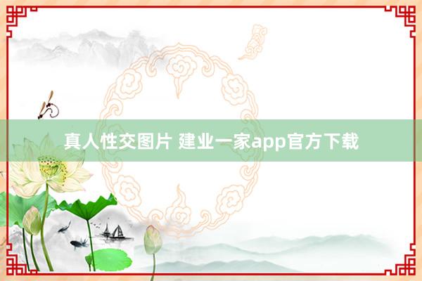 真人性交图片 建业一家app官方下载