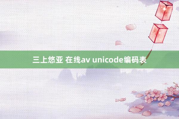 三上悠亚 在线av unicode编码表